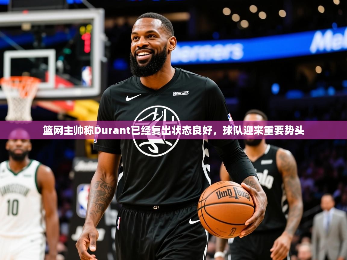 篮网主帅称Durant已经复出状态良好,球队迎来重要势头 篮网主帅称Durant已经复出状态良好,球队迎来重要势头