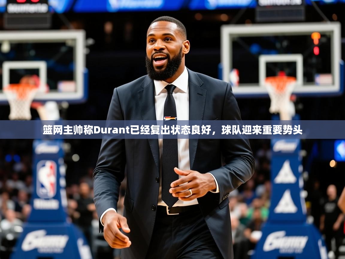 篮网主帅称Durant已经复出状态良好,球队迎来重要势头 篮网主帅称Durant已经复出状态良好,球队迎来重要势头