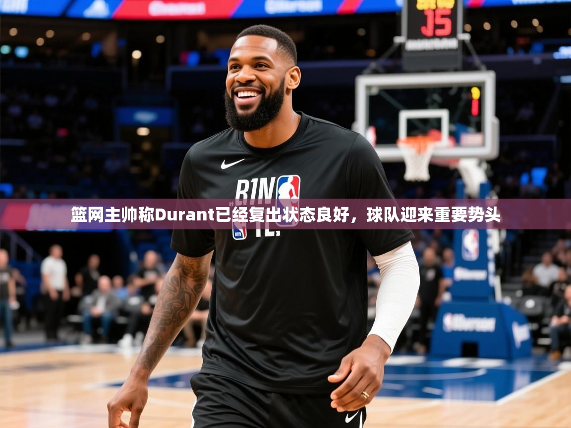 篮网主帅称Durant已经复出状态良好,球队迎来重要势头 篮网主帅称Durant已经复出状态良好,球队迎来重要势头