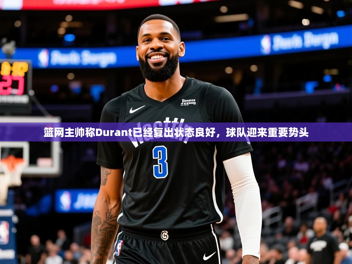 篮网主帅称Durant已经复出状态良好,球队迎来重要势头 篮网主帅称Durant已经复出状态良好,球队迎来重要势头