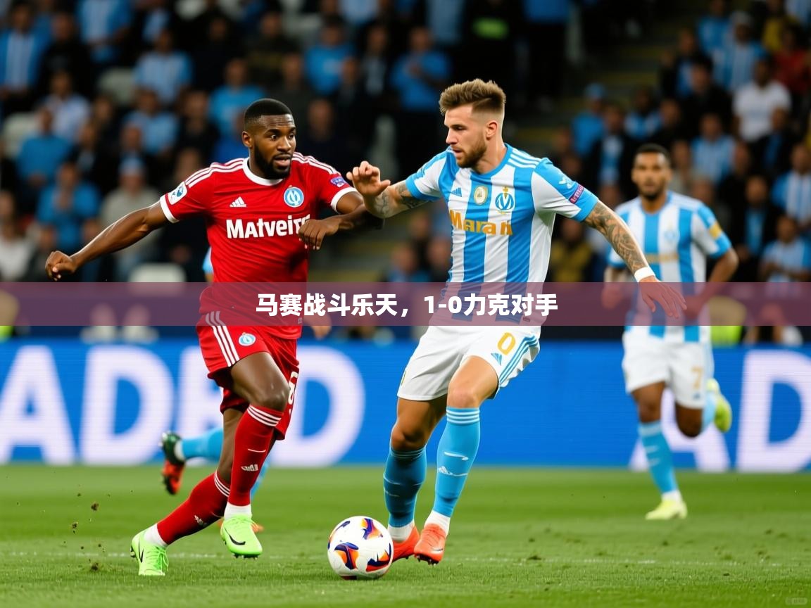 马赛战斗乐天,1-0力克对手 马赛战斗乐天,1-0力克对手