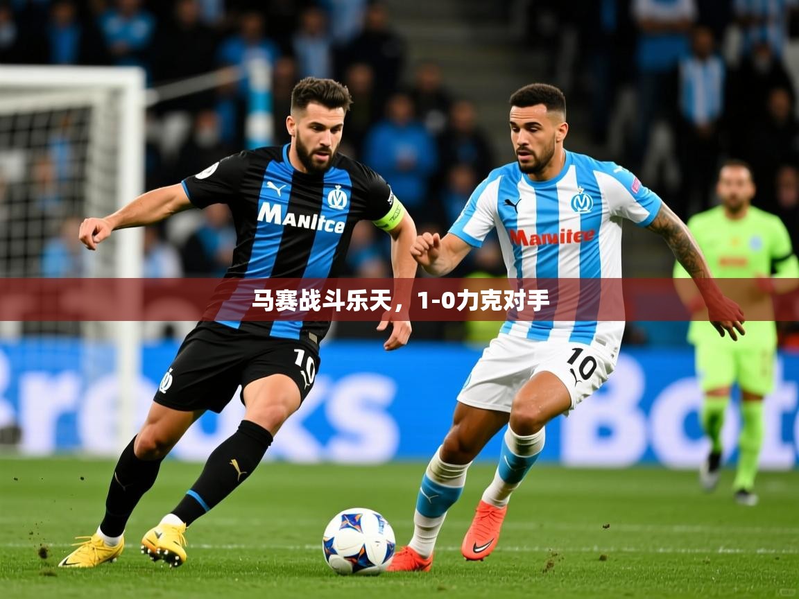 马赛战斗乐天,1-0力克对手 马赛战斗乐天,1-0力克对手