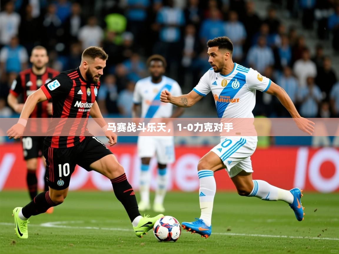 马赛战斗乐天,1-0力克对手 马赛战斗乐天,1-0力克对手