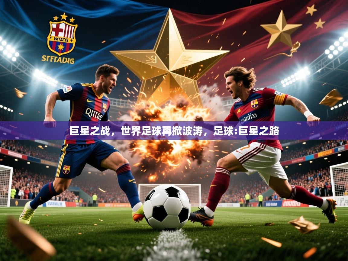 巨星之战,世界足球再掀波涛,足球:巨星之路 巨星之战,世界足球再掀波涛,足球:巨星之路