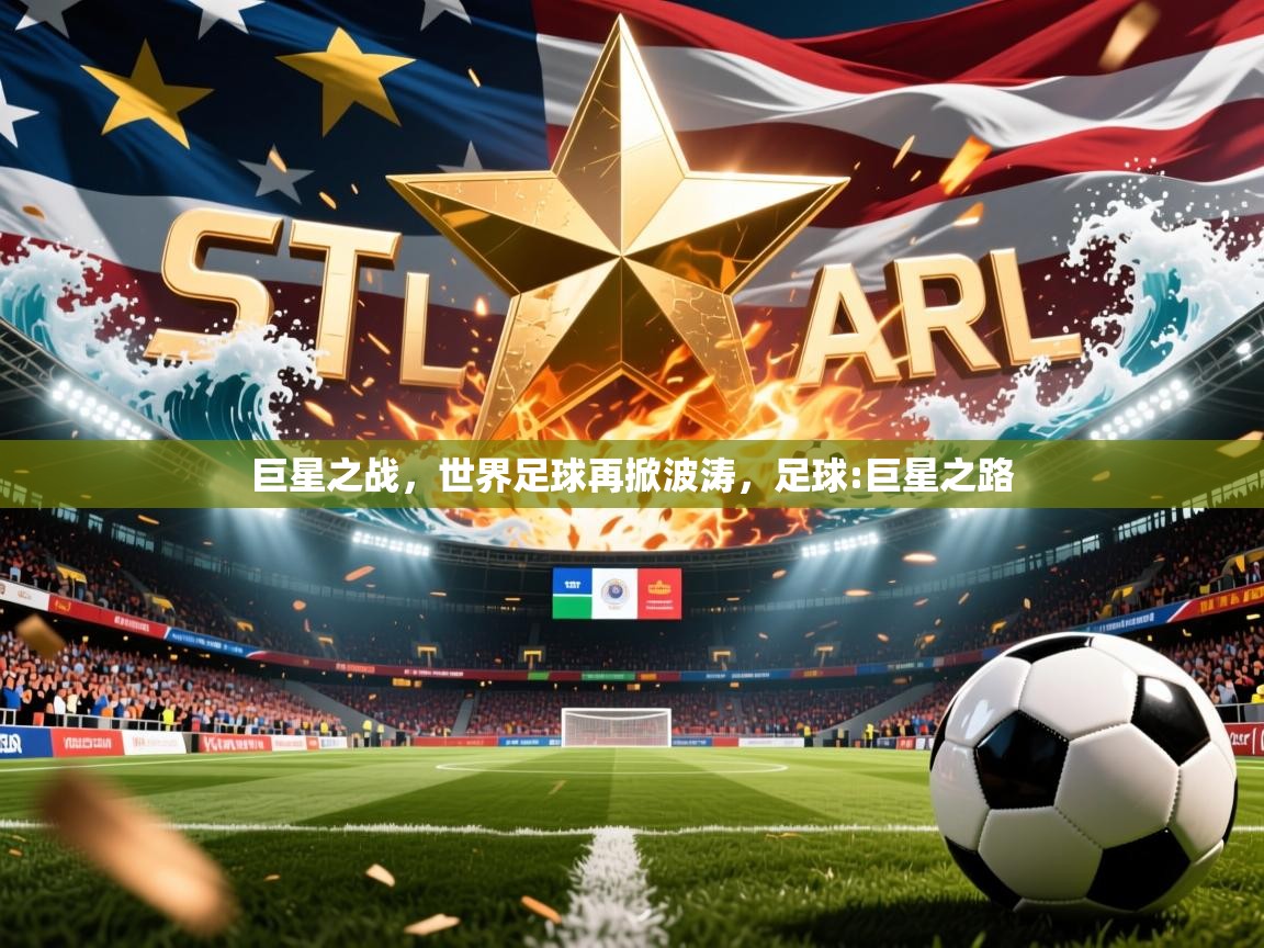 巨星之战,世界足球再掀波涛,足球:巨星之路 巨星之战,世界足球再掀波涛,足球:巨星之路