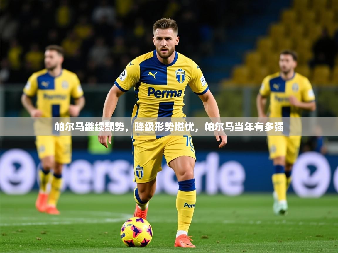 帕尔马继续颓势，降级形势堪忧，帕尔马当年有多强