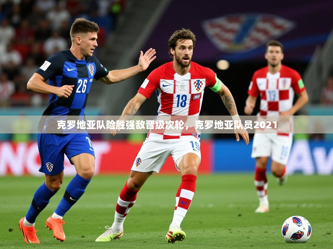 克罗地亚队险胜强敌晋级次轮，克罗地亚队员2021