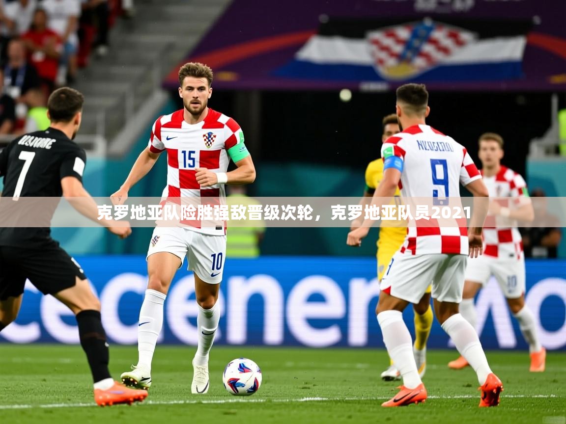 克罗地亚队险胜强敌晋级次轮，克罗地亚队员2021
