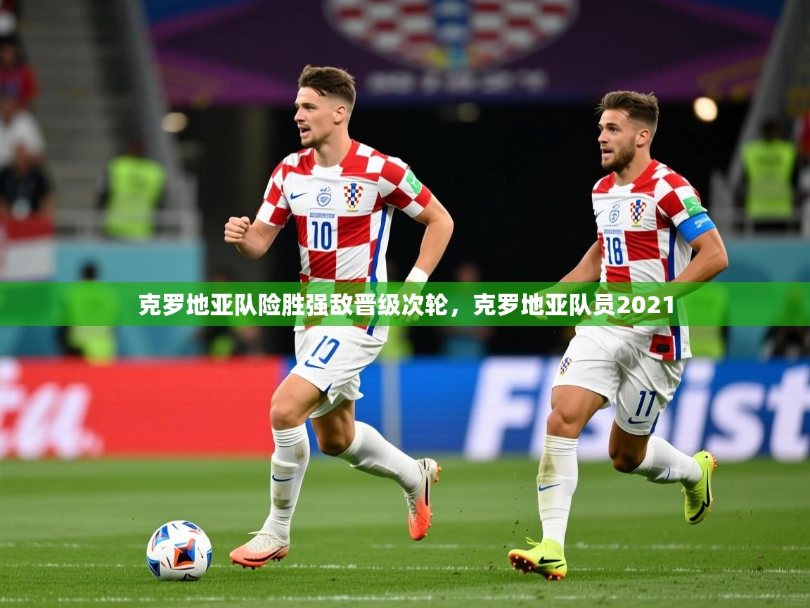 克罗地亚队险胜强敌晋级次轮，克罗地亚队员2021