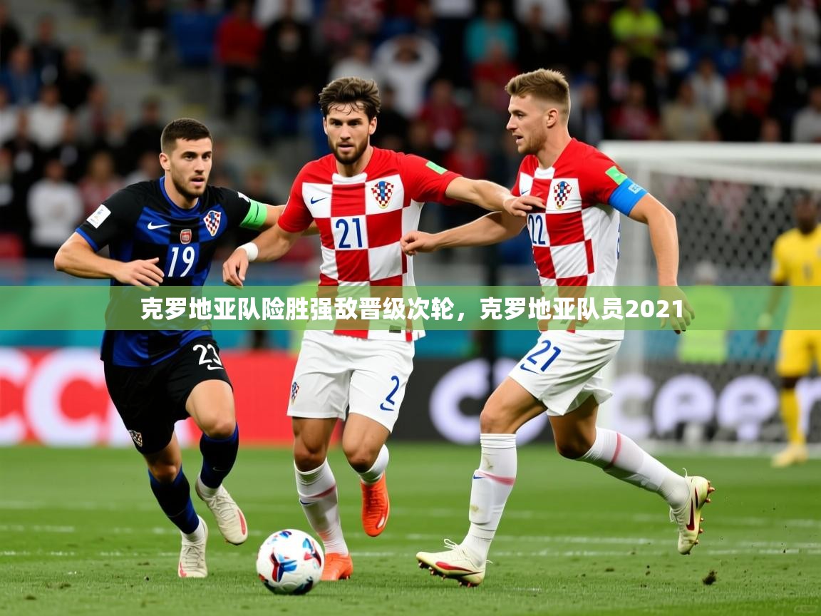 克罗地亚队险胜强敌晋级次轮，克罗地亚队员2021