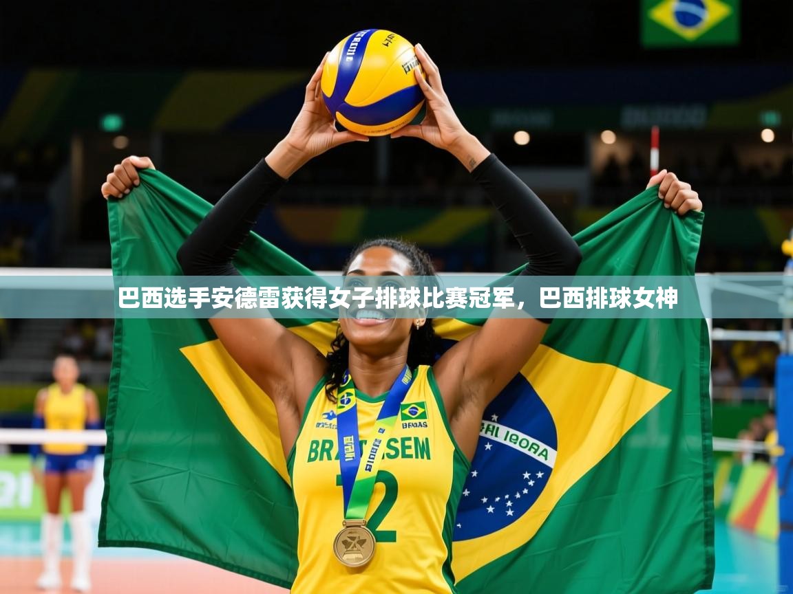 巴西选手安德雷获得女子排球比赛冠军,巴西排球女神 巴西选手安德雷获得女子排球比赛冠军,巴西排球女神