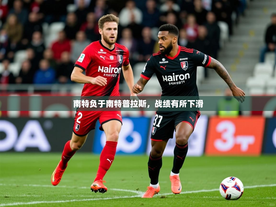 南特负于南特普拉斯,战绩有所下滑 南特负于南特普拉斯,战绩有所下滑