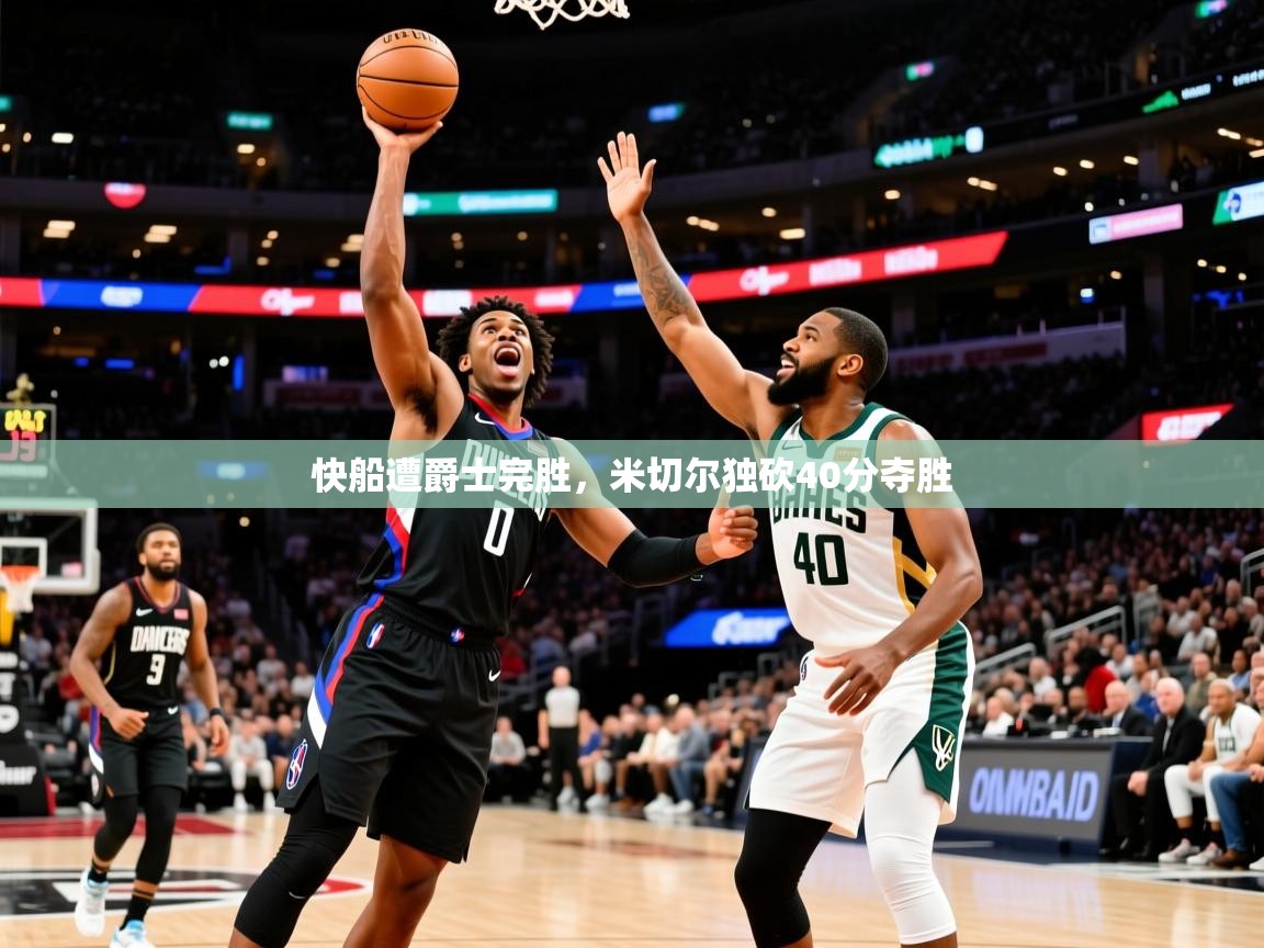 快船遭爵士完胜，米切尔独砍40分夺胜