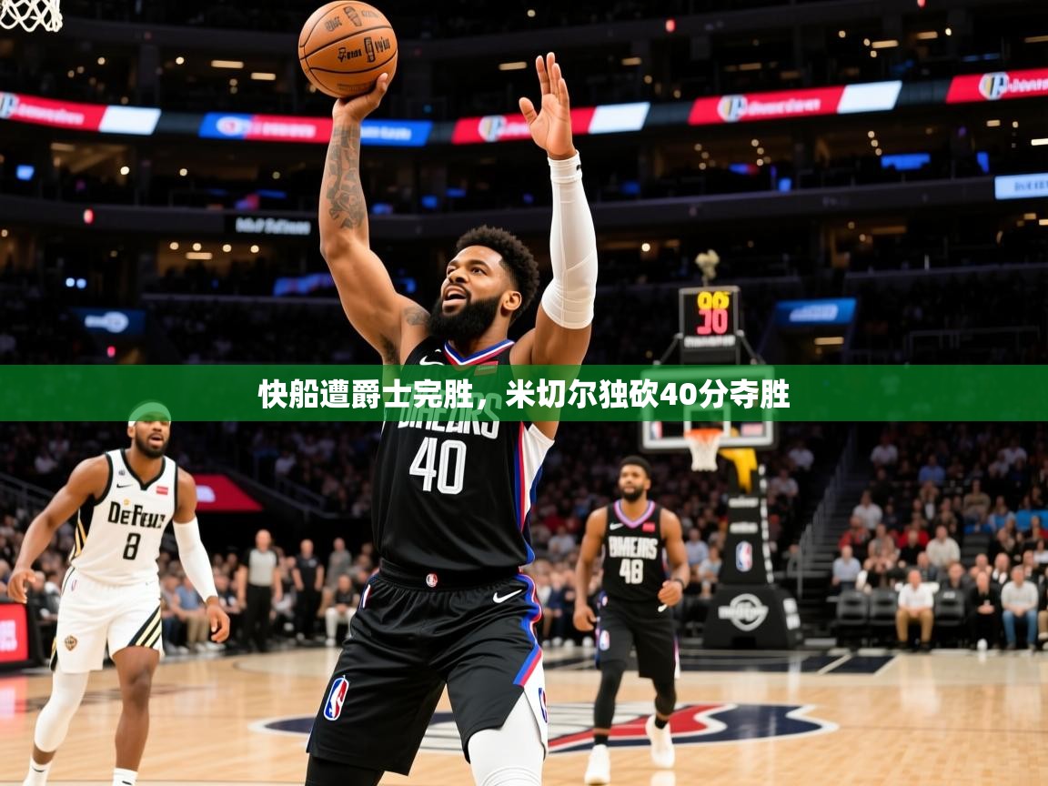 快船遭爵士完胜，米切尔独砍40分夺胜