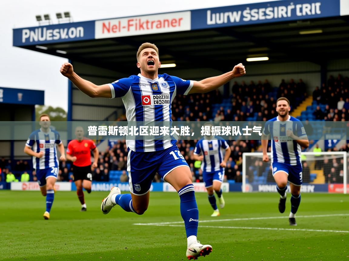 普雷斯顿北区迎来大胜，提振球队士气