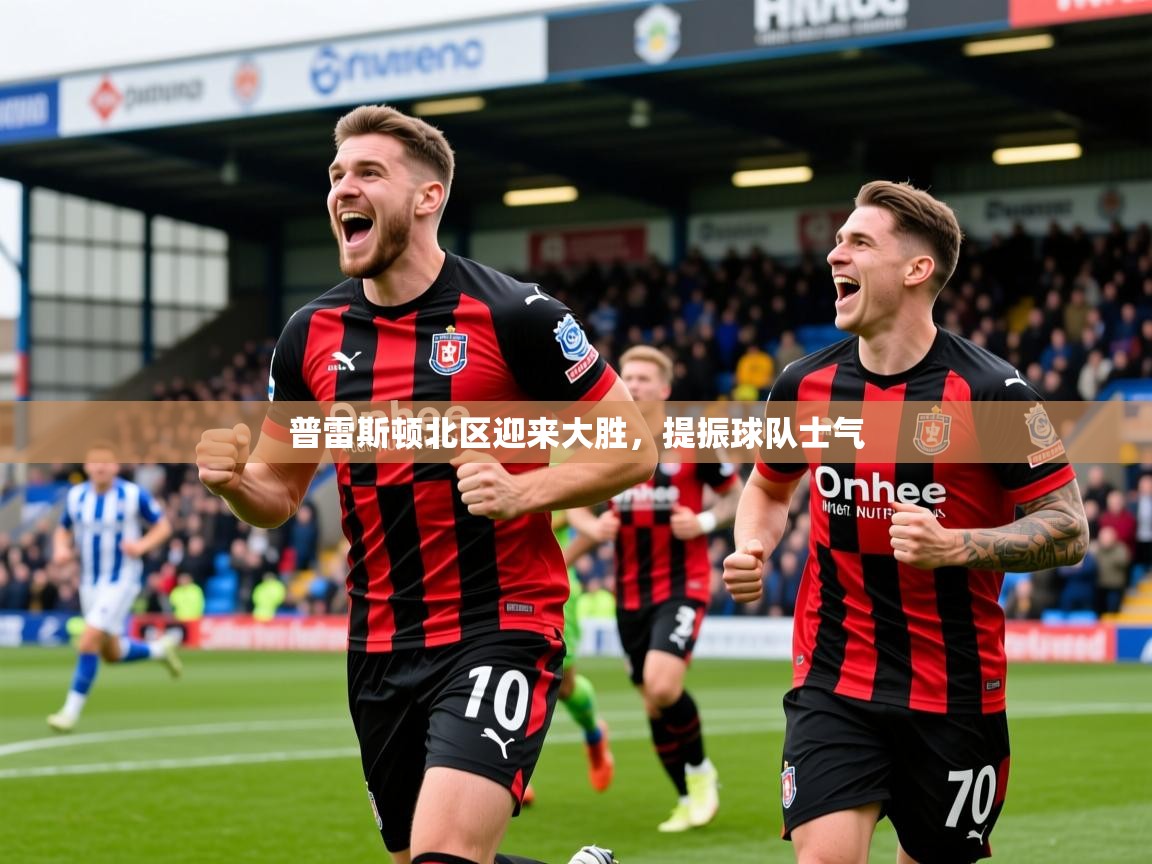 普雷斯顿北区迎来大胜，提振球队士气