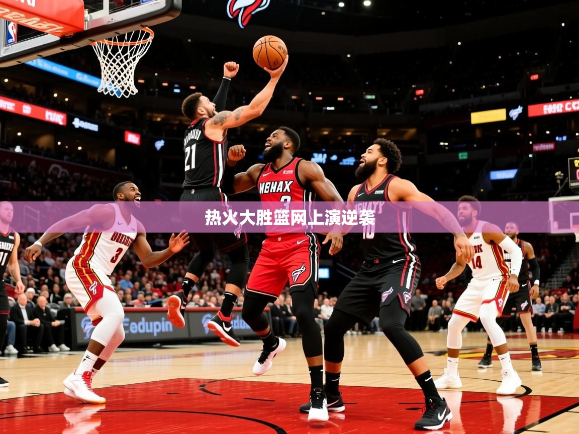热火大胜篮网上演逆袭 热火大胜篮网上演逆袭