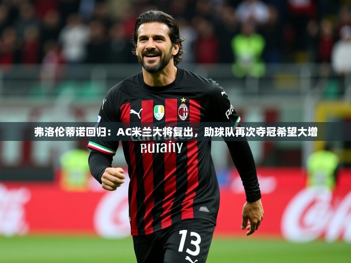 弗洛伦蒂诺回归：AC米兰大将复出，助球队再次夺冠希望大增