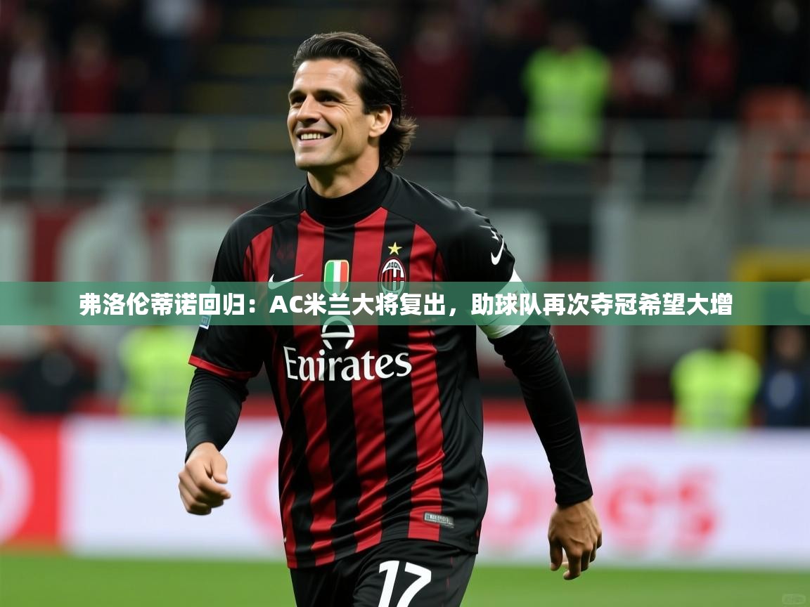 弗洛伦蒂诺回归：AC米兰大将复出，助球队再次夺冠希望大增